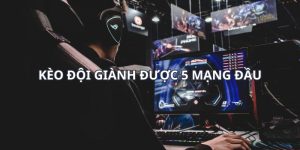 Kèo Đội Giành Được 5 Mạng Đầu - Siêu Phẩm Cược Esport